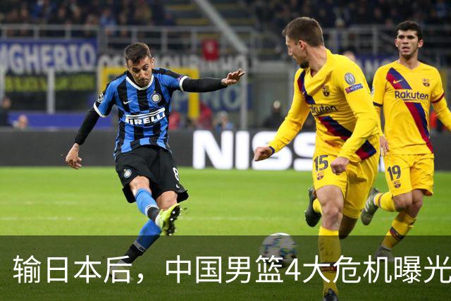 输日本后，中国男篮4大危机曝光，防守崩了，郭士强遭遇考验